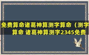 免费算命诸葛神算测字算命（测字算命 诸葛神算测字2345免费）